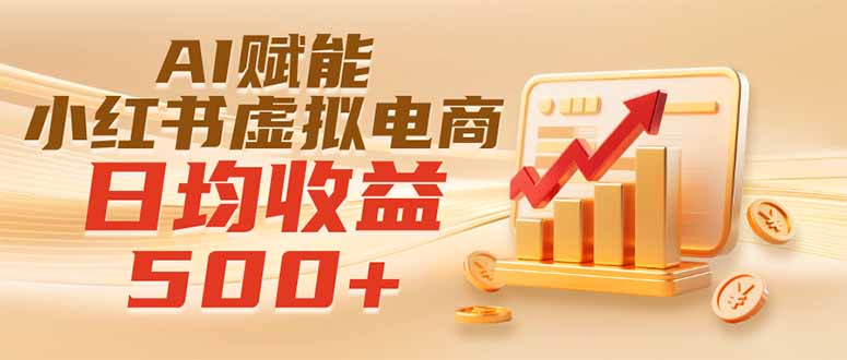 （19650期）实测落地｜AI赋能小红书虚拟电商，日均收益500+