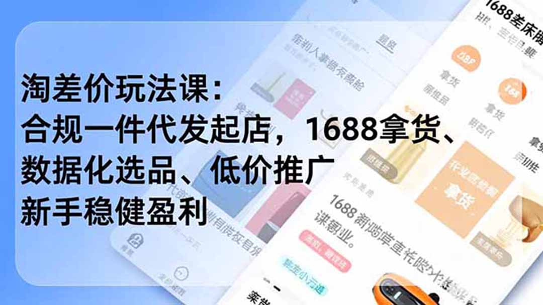（19674期）淘差价玩法课：合规一件代发起店，1688拿货、数据化选品、低价推广，新手稳健盈利(更新7月)
