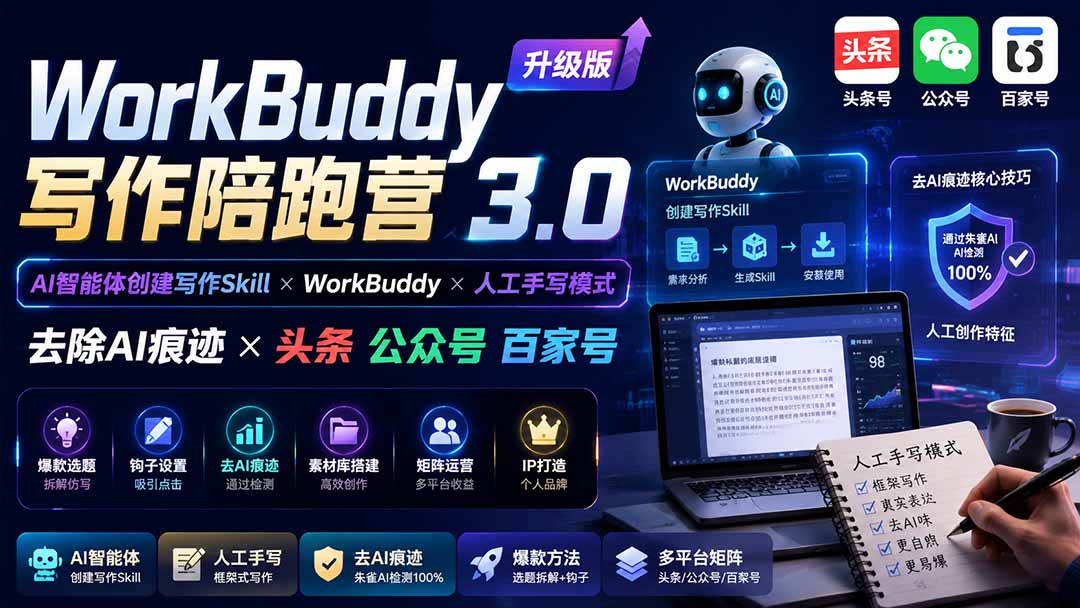 (19720期)WorkBuddy写作陪跑营3.0-更新:Ai智能体创建写作Skill×WorkBuddy×人工手写模式×去除AI痕迹×头条公众号百家号