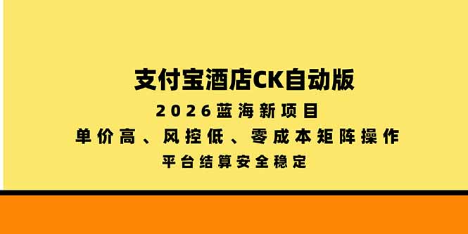 （20962期）支付宝酒店ck自动版，2026蓝海新项目，单价高，风控低，零成本矩阵操作，平台结算安全稳定