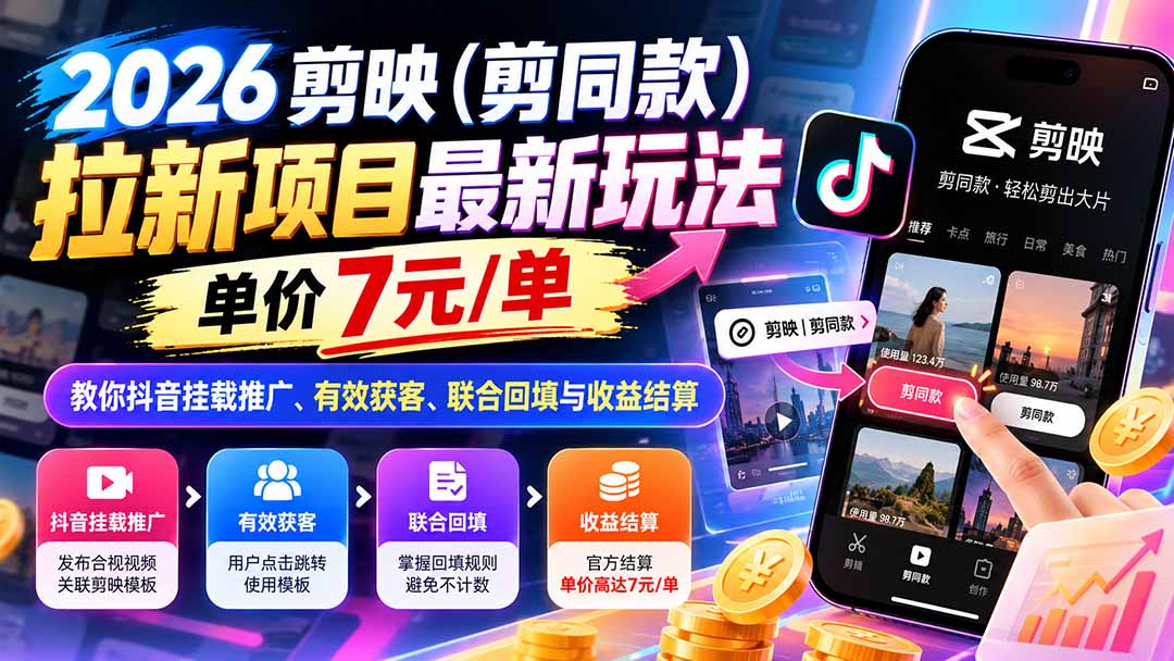 （21027期）2026剪映（剪同款）拉新项目最新玩法，单价7元/单，教你抖音挂载推广、有效获客、联合回填与收益结算