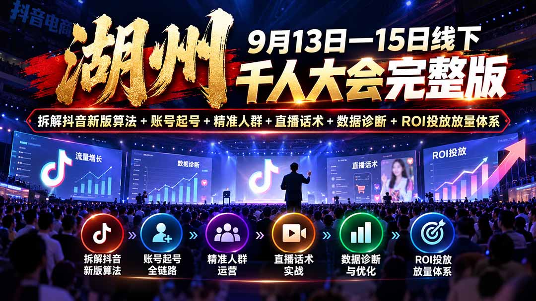 （20745期）湖州 9月13日—15日线下 千人大会完整版：拆解抖音新版算法+账号起号+精准人群+直播话术+数据诊断+ROI投放放量体系